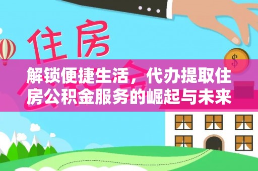阜沙解锁便捷生活，代办提取住房公积金服务的崛起与未来