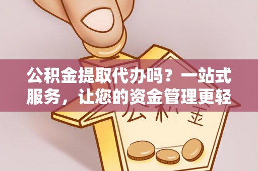 阜沙公积金提取代办吗？一站式服务，让您的资金管理更轻松