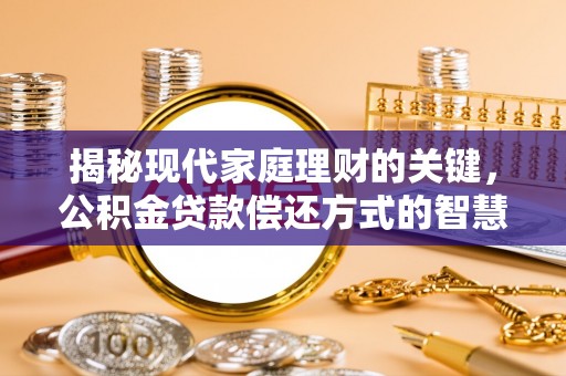 阜沙揭秘现代家庭理财的关键，公积金贷款偿还方式的智慧选择