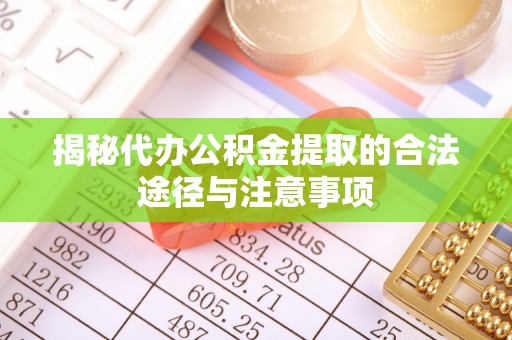 阜沙揭秘代办公积金提取的合法途径与注意事项