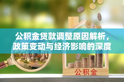 阜沙公积金贷款调整原因解析，政策变动与经济影响的深度探讨