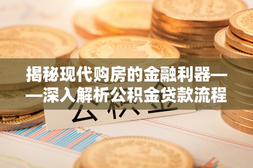 阜沙揭秘现代购房的金融利器——深入解析公积金贷款流程