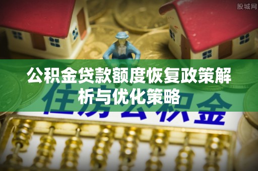 阜沙公积金贷款额度恢复政策解析与优化策略