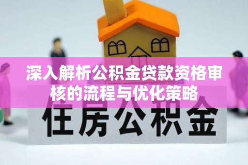 阜沙深入解析公积金贷款资格审核的流程与优化策略
