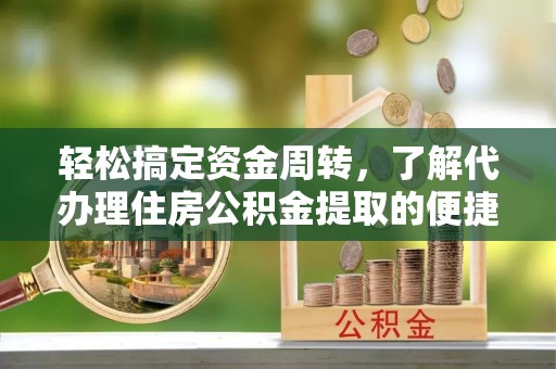 阜沙轻松搞定资金周转，了解代办理住房公积金提取的便捷之道