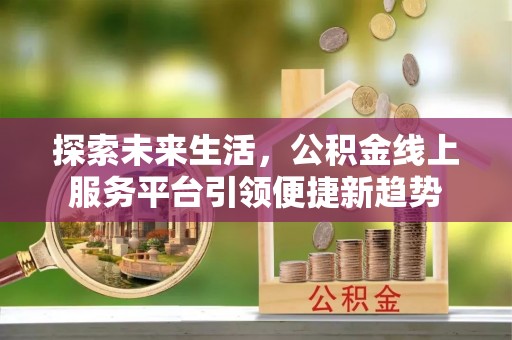 阜沙探索未来生活，公积金线上服务平台引领便捷新趋势