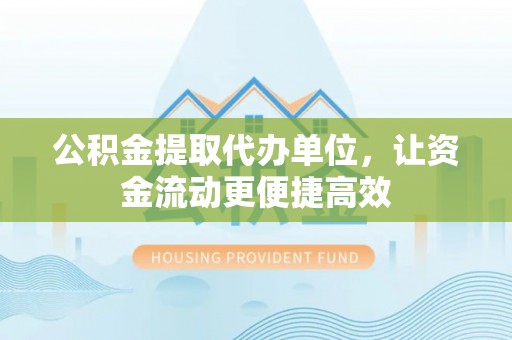 阜沙公积金提取代办单位，让资金流动更便捷高效