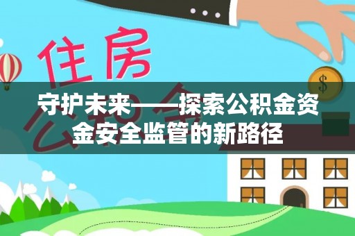 阜沙守护未来——探索公积金资金安全监管的新路径