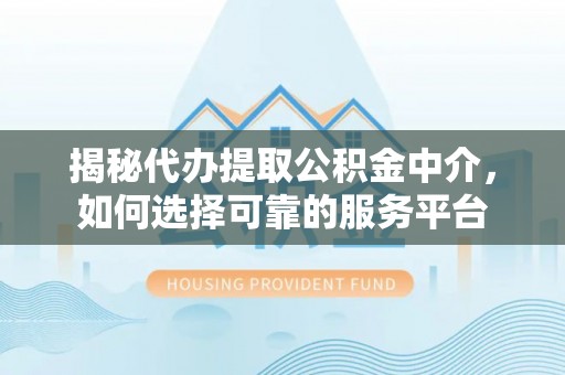 阜沙揭秘代办提取公积金中介，如何选择可靠的服务平台