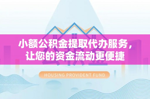 阜沙小额公积金提取代办服务，让您的资金流动更便捷