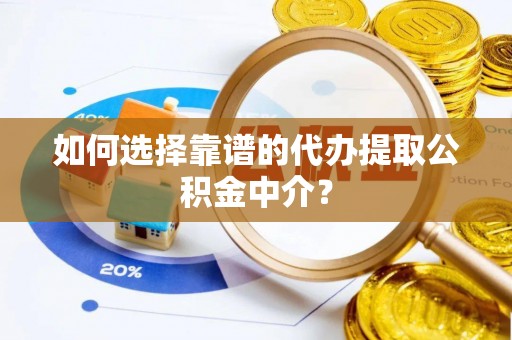 阜沙如何选择靠谱的代办提取公积金中介？