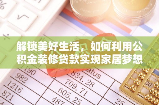 阜沙解锁美好生活，如何利用公积金装修贷款实现家居梦想