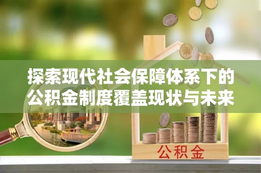 阜沙探索现代社会保障体系下的公积金制度覆盖现状与未来发展
