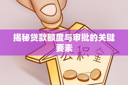 阜沙揭秘贷款额度与审批的关键要素