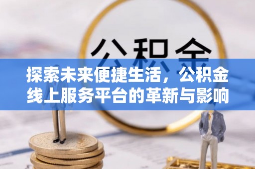 阜沙探索未来便捷生活，公积金线上服务平台的革新与影响