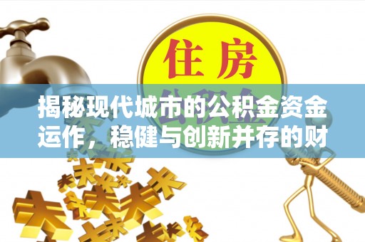 阜沙揭秘现代城市的公积金资金运作，稳健与创新并存的财富管理之道