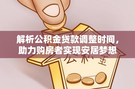 阜沙解析公积金贷款调整时间，助力购房者实现安居梦想