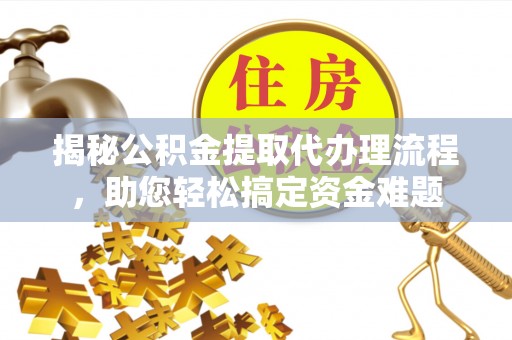 阜沙揭秘公积金提取代办理流程，助您轻松搞定资金难题