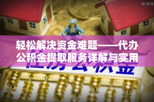 阜沙轻松解决资金难题——代办公积金提取服务详解与实用指南