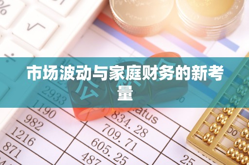 阜沙市场波动与家庭财务的新考量