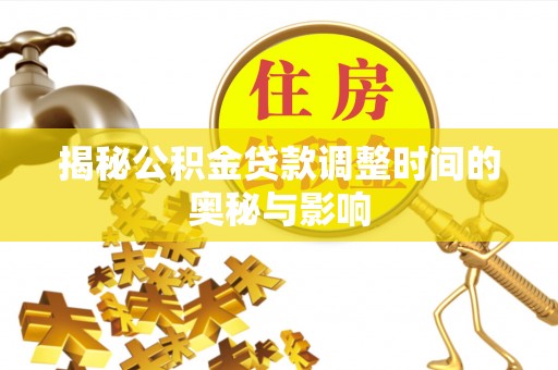 阜沙揭秘公积金贷款调整时间的奥秘与影响