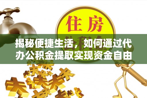 阜沙揭秘便捷生活，如何通过代办公积金提取实现资金自由