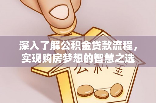 阜沙深入了解公积金贷款流程，实现购房梦想的智慧之选