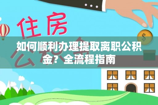 阜沙如何顺利办理提取离职公积金？全流程指南