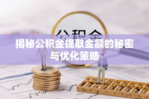 阜沙揭秘公积金提取金额的秘密与优化策略