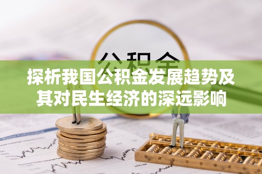 阜沙探析我国公积金发展趋势及其对民生经济的深远影响