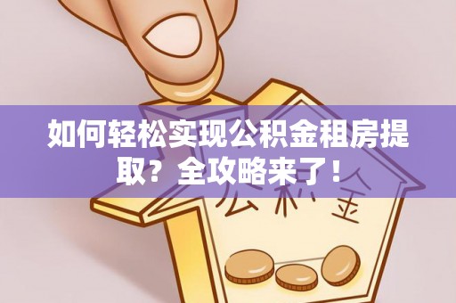 阜沙如何轻松实现公积金租房提取？全攻略来了！