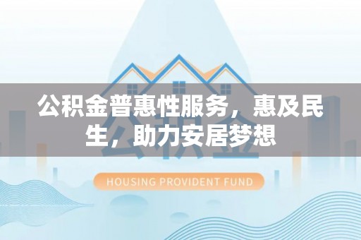 阜沙公积金普惠性服务，惠及民生，助力安居梦想