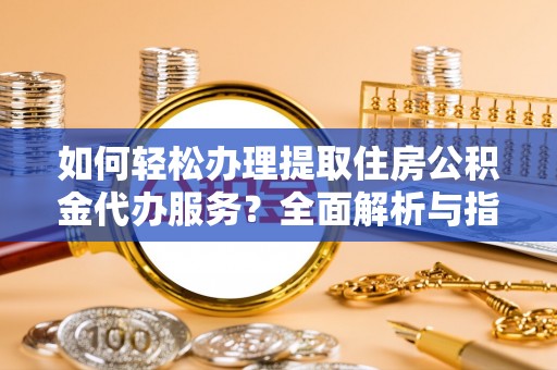 阜沙如何轻松办理提取住房公积金代办服务？全面解析与指南