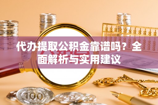 阜沙代办提取公积金靠谱吗？全面解析与实用建议