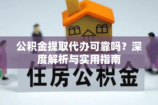 阜沙公积金提取代办可靠吗？深度解析与实用指南