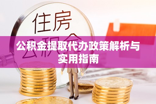 阜沙公积金提取代办政策解析与实用指南