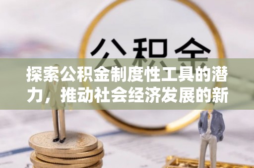阜沙探索公积金制度性工具的潜力，推动社会经济发展的新引擎