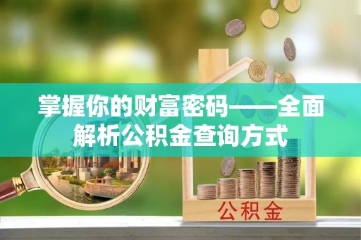 阜沙掌握你的财富密码——全面解析公积金查询方式