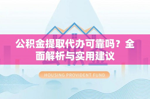 阜沙公积金提取代办可靠吗？全面解析与实用建议