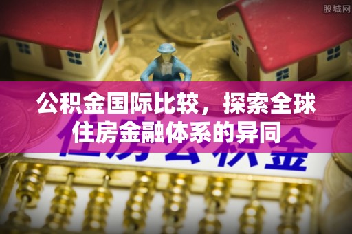 阜沙公积金国际比较，探索全球住房金融体系的异同