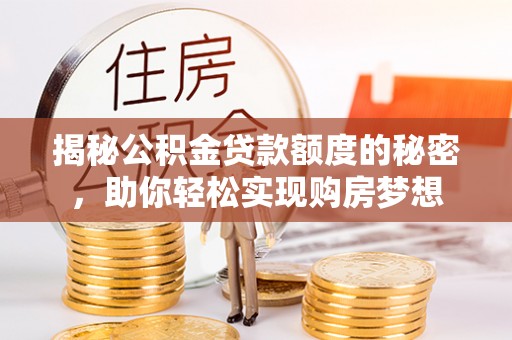 阜沙揭秘公积金贷款额度的秘密，助你轻松实现购房梦想