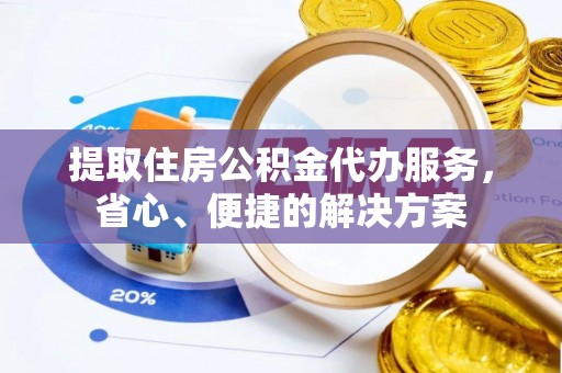 阜沙提取住房公积金代办服务，省心、便捷的解决方案