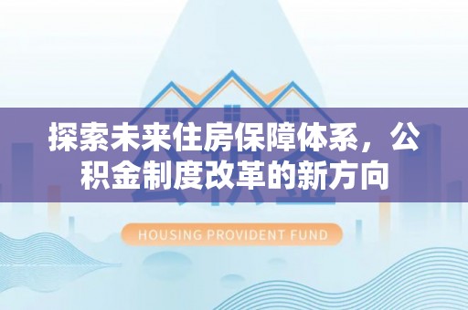 阜沙探索未来住房保障体系，公积金制度改革的新方向