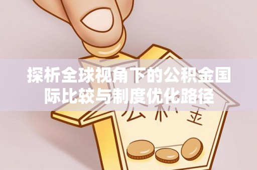 阜沙探析全球视角下的公积金国际比较与制度优化路径