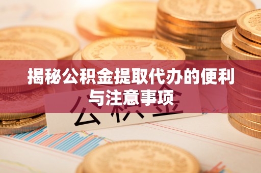阜沙揭秘公积金提取代办的便利与注意事项