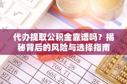 阜沙代办提取公积金靠谱吗？揭秘背后的风险与选择指南
