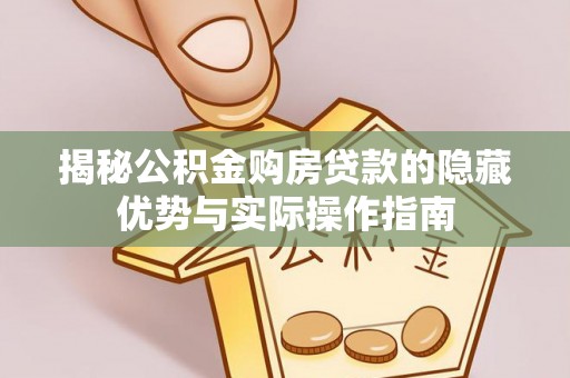 阜沙揭秘公积金购房贷款的隐藏优势与实际操作指南