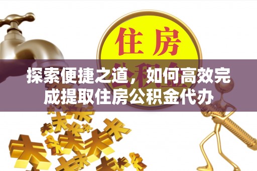 阜沙探索便捷之道，如何高效完成提取住房公积金代办