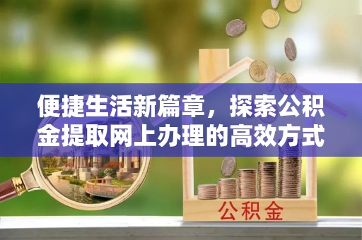 阜沙便捷生活新篇章，探索公积金提取网上办理的高效方式
