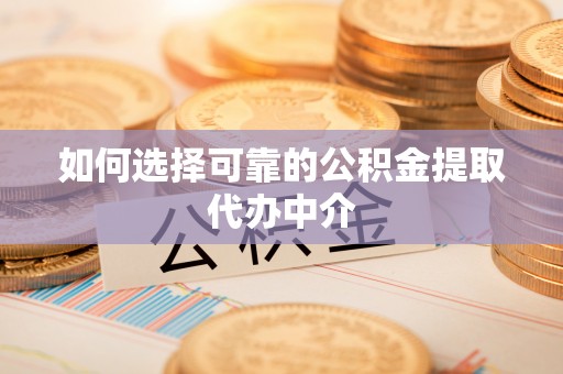 阜沙如何选择可靠的公积金提取代办中介
